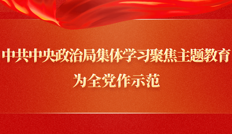 新华社权威速览丨中共中央政治局集体学习聚焦主题教育，为全党作示范